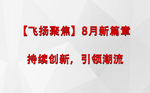 温宿【飞扬聚焦】8月新篇章 —— 持续创新，引领潮流