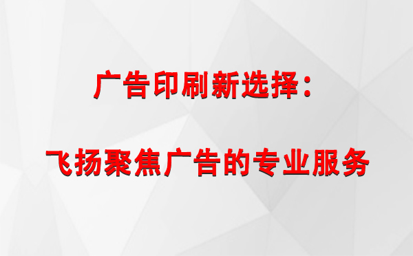 温宿广告印刷新选择：飞扬聚焦广告的专业服务