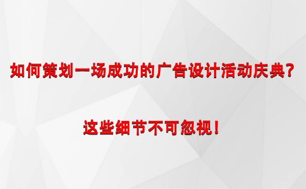 如何策划一场成功的温宿广告设计温宿活动庆典？这些细节不可忽视！